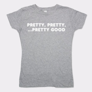 Pretty Pretty Pretty Good T-Shirt (Ladies)