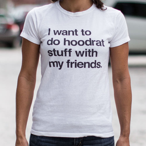 I Want To Do Hoodrat Stuff With My Friends T-Shirt (Ladies)