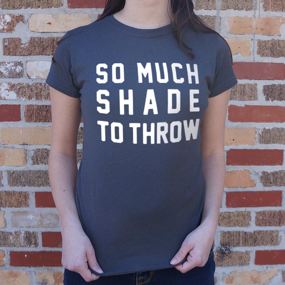 So Much Shade To Throw T-Shirt (Ladies)