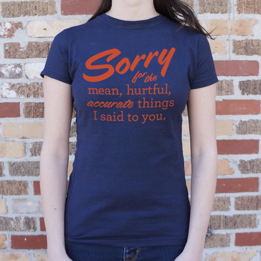 Sorry For The Mean Hurtful Accurate Things I Said To You T-Shirt (Ladies)